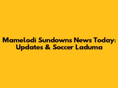 Mamelodi Sundowns News Today: Updates & Soccer Laduma