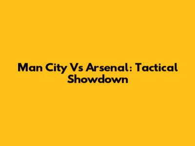 Man City Vs Arsenal: Tactical Showdown