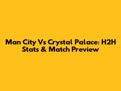 Man City Vs Crystal Palace: H2H Stats & Match Preview