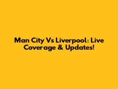 Man City Vs Liverpool: Live Coverage & Updates!