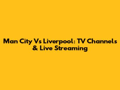 Man City Vs Liverpool: TV Channels & Live Streaming