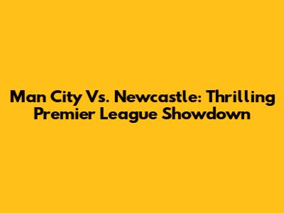Man City Vs. Newcastle: Thrilling Premier League Showdown