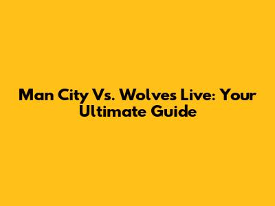 Man City Vs. Wolves Live: Your Ultimate Guide