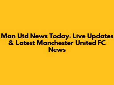 Man Utd News Today: Live Updates & Latest Manchester United FC News