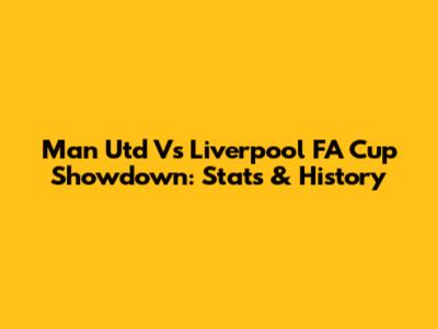 Man Utd Vs Liverpool FA Cup Showdown: Stats & History