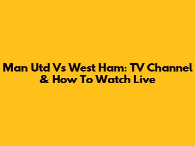 Man Utd Vs West Ham: TV Channel & How To Watch Live
