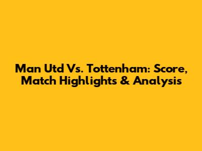 Man Utd Vs. Tottenham: Score, Match Highlights & Analysis