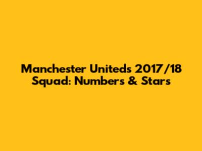 Manchester United's 2017/18 Squad: Numbers & Stars