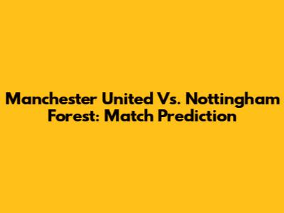 Manchester United Vs. Nottingham Forest: Match Prediction