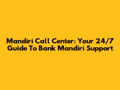Mandiri Call Center: Your 24/7 Guide To Bank Mandiri Support