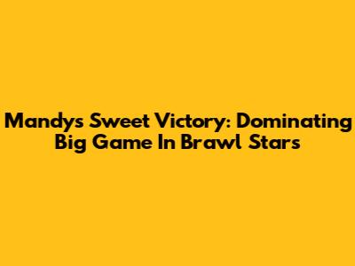 Mandy's Sweet Victory: Dominating Big Game In Brawl Stars
