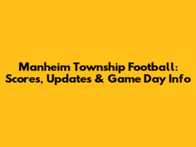 Manheim Township Football: Scores, Updates & Game Day Info