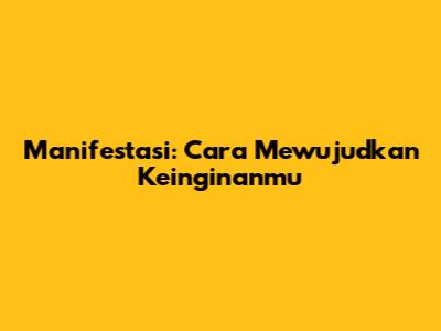 Manifestasi: Cara Mewujudkan Keinginanmu