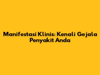 Manifestasi Klinis: Kenali Gejala Penyakit Anda