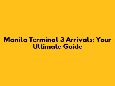 Manila Terminal 3 Arrivals: Your Ultimate Guide