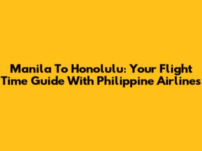 Manila To Honolulu: Your Flight Time Guide With Philippine Airlines