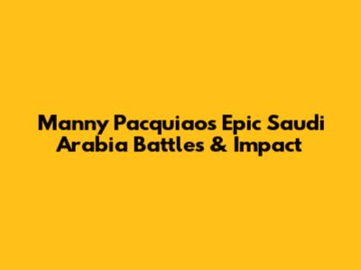 Manny Pacquiao's Epic Saudi Arabia Battles & Impact