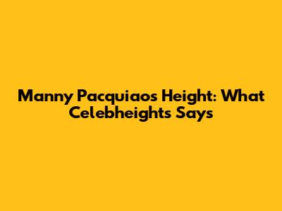 Manny Pacquiao's Height: What Celebheights Says