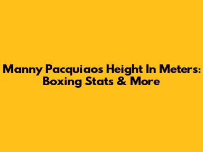 Manny Pacquiao's Height In Meters: Boxing Stats & More
