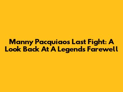 Manny Pacquiao's Last Fight: A Look Back At A Legend's Farewell