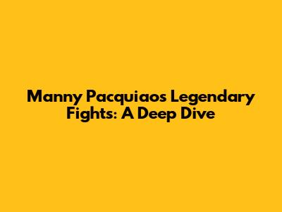 Manny Pacquiao's Legendary Fights: A Deep Dive