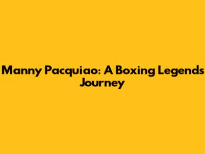 Manny Pacquiao: A Boxing Legend's Journey