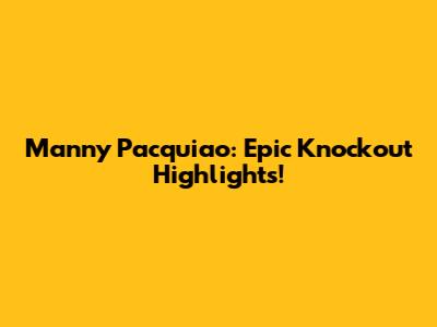 Manny Pacquiao: Epic Knockout Highlights!