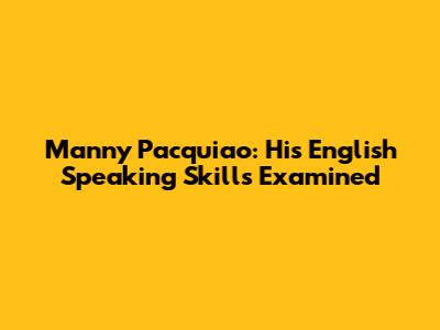 Manny Pacquiao: His English Speaking Skills Examined