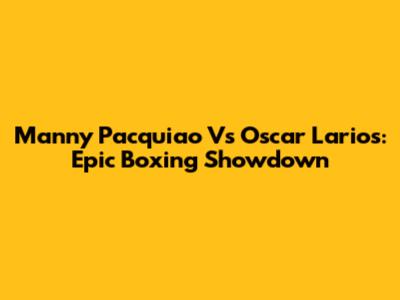 Manny Pacquiao Vs Oscar Larios: Epic Boxing Showdown
