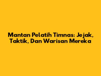 Mantan Pelatih Timnas: Jejak, Taktik, Dan Warisan Mereka