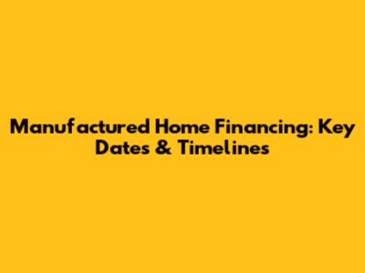 Manufactured Home Financing: Key Dates & Timelines