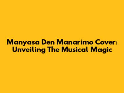 Manyasa Den Manarimo Cover: Unveiling The Musical Magic