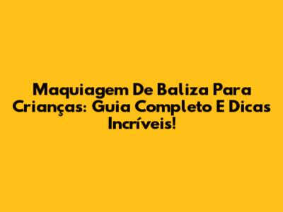 Maquiagem De Baliza Para Crianças: Guia Completo E Dicas Incríveis!