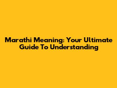 Marathi Meaning: Your Ultimate Guide To Understanding