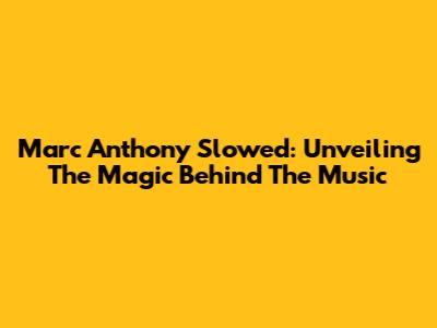Marc Anthony Slowed: Unveiling The Magic Behind The Music