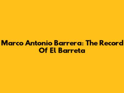 Marco Antonio Barrera: The Record Of El Barreta