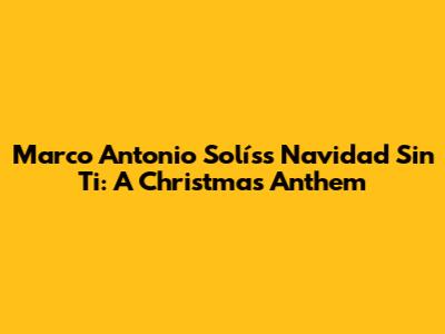 Marco Antonio Solís's 'Navidad Sin Ti': A Christmas Anthem