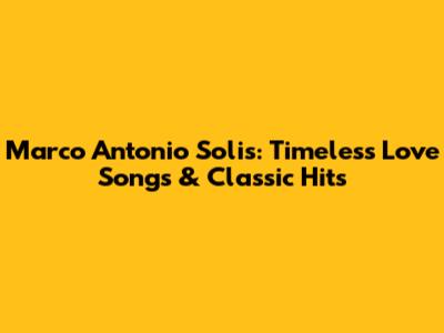 Marco Antonio Solis: Timeless Love Songs & Classic Hits