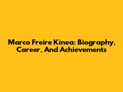 Marco Freire Kinea: Biography, Career, And Achievements