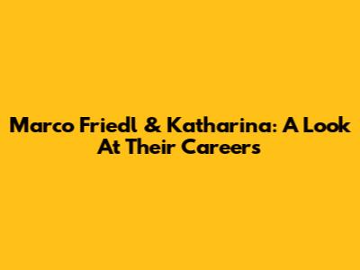 Marco Friedl & Katharina: A Look At Their Careers