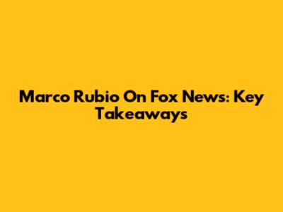 Marco Rubio On Fox News: Key Takeaways