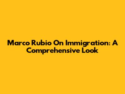 Marco Rubio On Immigration: A Comprehensive Look