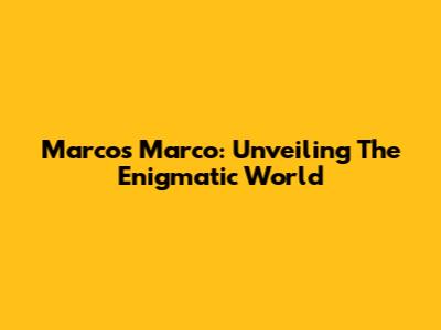 Marcos Marco: Unveiling The Enigmatic World