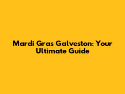 Mardi Gras Galveston: Your Ultimate Guide