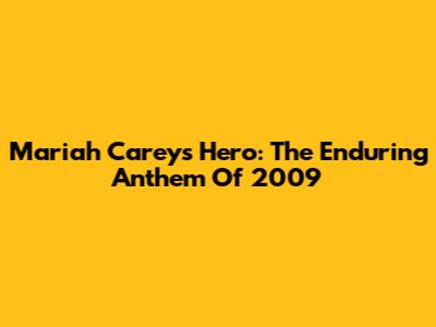 Mariah Carey's Hero: The Enduring Anthem Of 2009