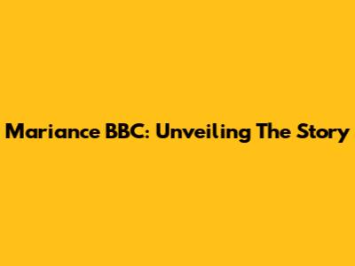 Mariance BBC: Unveiling The Story