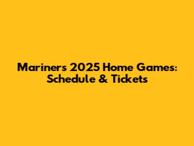 Mariners 2025 Home Games: Schedule & Tickets