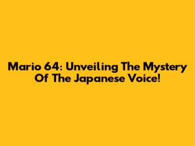 Mario 64: Unveiling The Mystery Of The Japanese Voice!