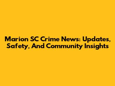 Marion SC Crime News: Updates, Safety, And Community Insights