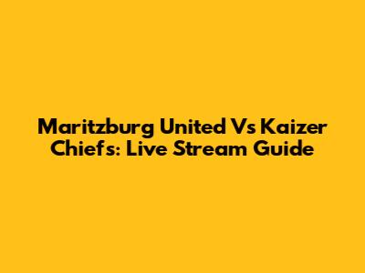 Maritzburg United Vs Kaizer Chiefs: Live Stream Guide